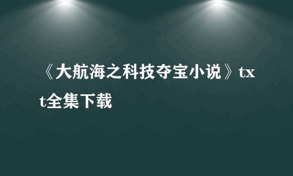 《大航海之科技夺宝小说》txt全集下载