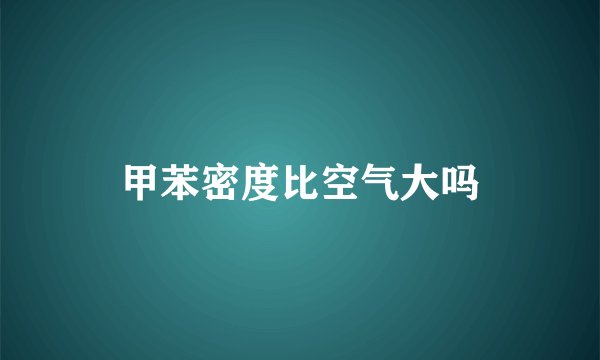 甲苯密度比空气大吗