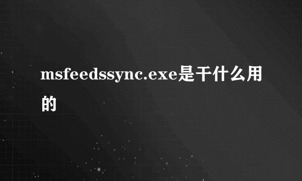 msfeedssync.exe是干什么用的