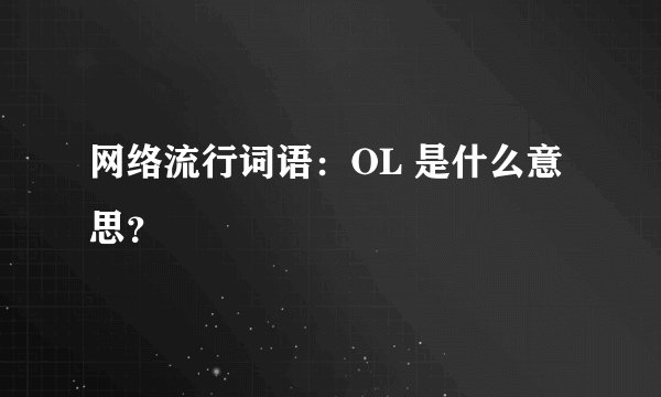 网络流行词语：OL 是什么意思？