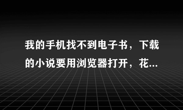 我的手机找不到电子书，下载的小说要用浏览器打开，花流量看 我想免费看。