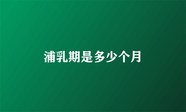 浦乳期是多少个月