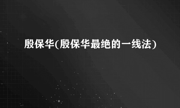 殷保华(殷保华最绝的一线法)