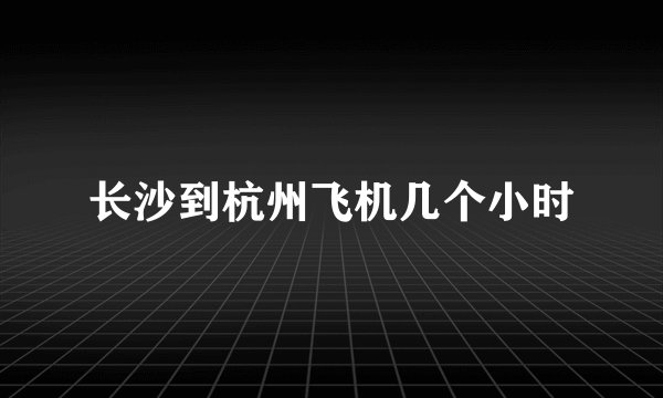 长沙到杭州飞机几个小时