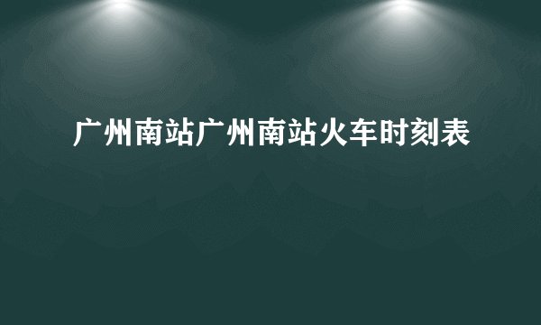 广州南站广州南站火车时刻表