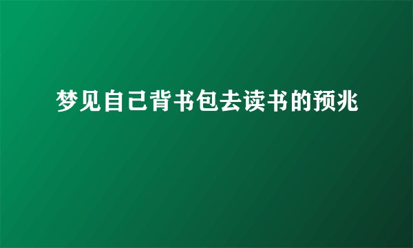 梦见自己背书包去读书的预兆