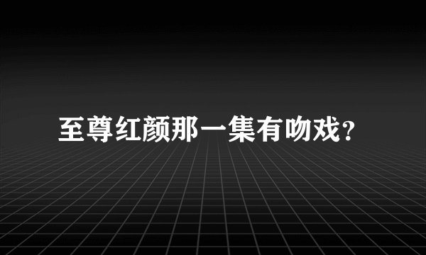 至尊红颜那一集有吻戏？
