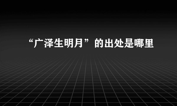 “广泽生明月”的出处是哪里