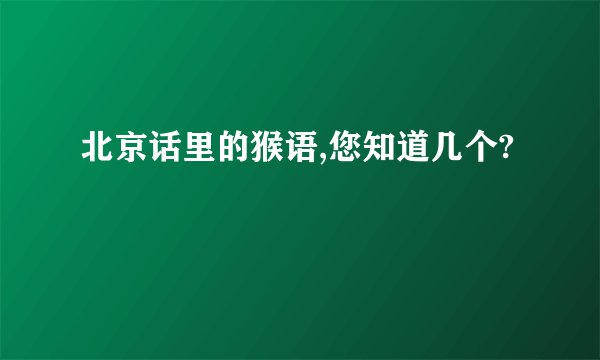 北京话里的猴语,您知道几个?