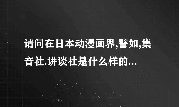 请问在日本动漫画界,譬如,集音社.讲谈社是什么样的的概念啊?
