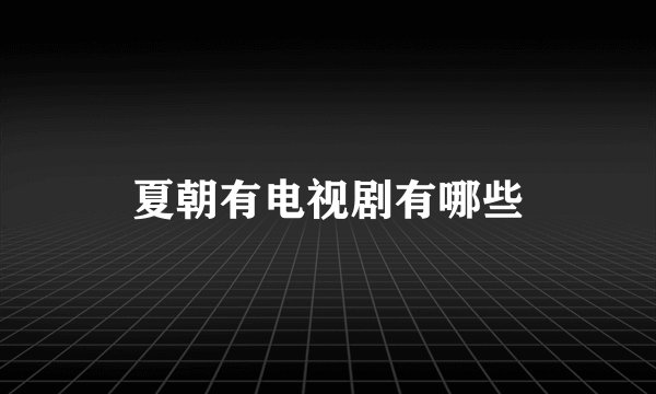 夏朝有电视剧有哪些