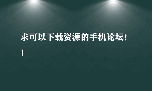 求可以下载资源的手机论坛!!