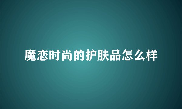 魔恋时尚的护肤品怎么样