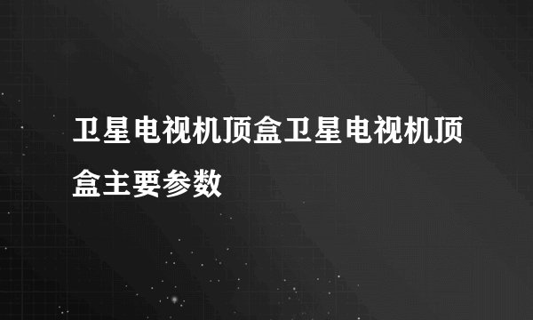 卫星电视机顶盒卫星电视机顶盒主要参数