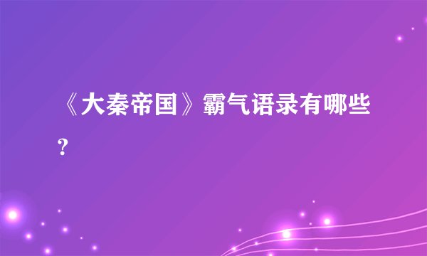 《大秦帝国》霸气语录有哪些?