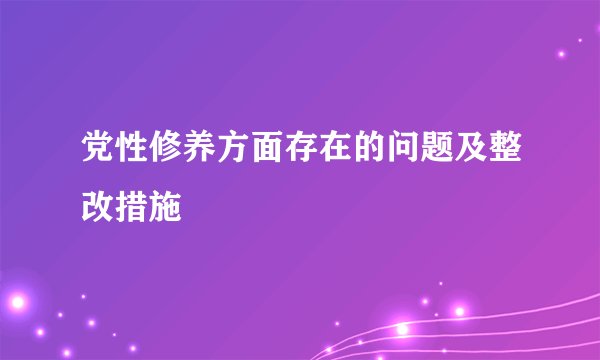 党性修养方面存在的问题及整改措施