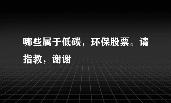 哪些属于低碳,环保股票。请指教,谢谢