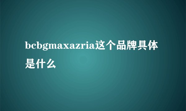 bcbgmaxazria这个品牌具体是什么