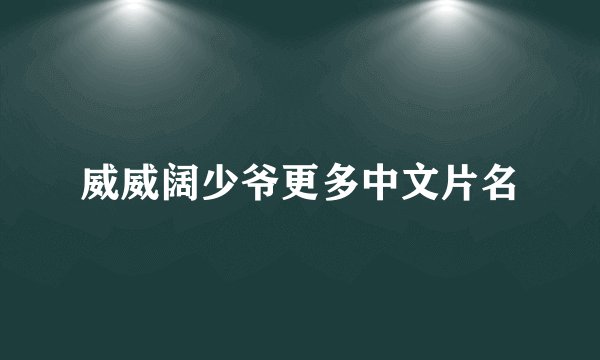 威威阔少爷更多中文片名