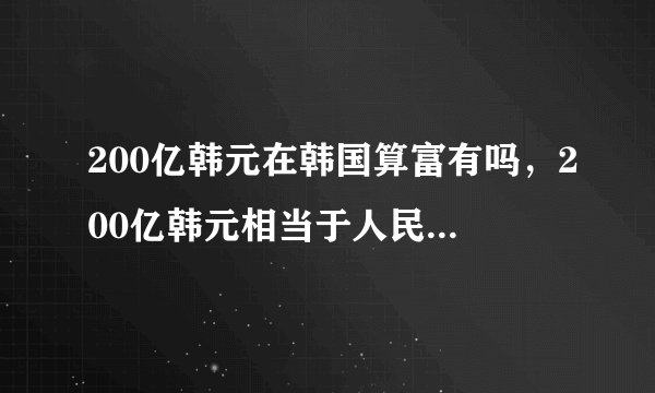200亿韩元在韩国算富有吗，200亿韩元相当于人民币多少钱