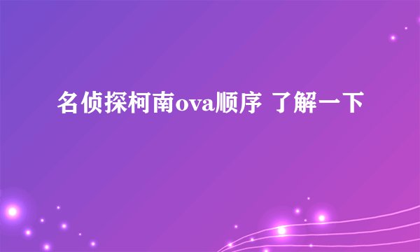 名侦探柯南ova顺序 了解一下