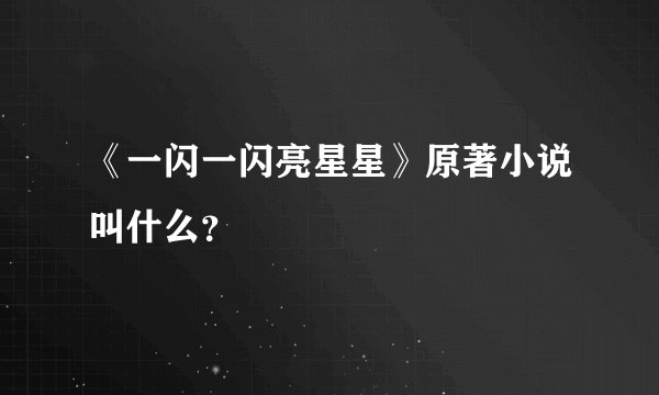 《一闪一闪亮星星》原著小说叫什么？
