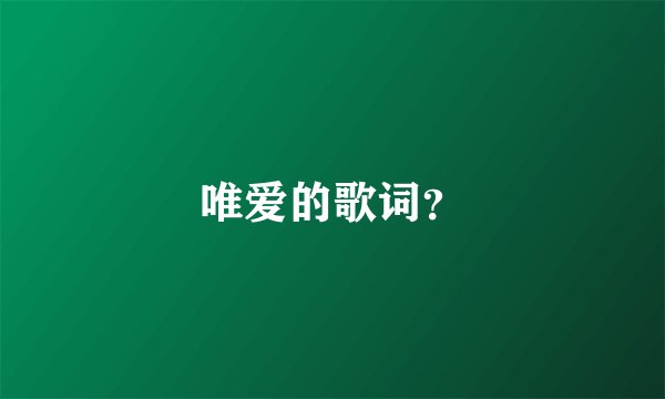 唯爱的歌词？