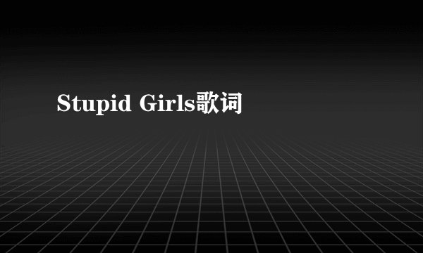 Stupid Girls歌词