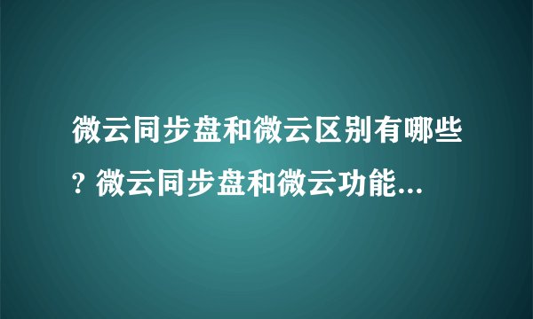微云同步盘和微云区别有哪些? 微云同步盘和微云功能区别对比