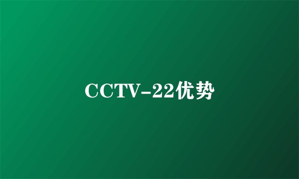 CCTV-22优势
