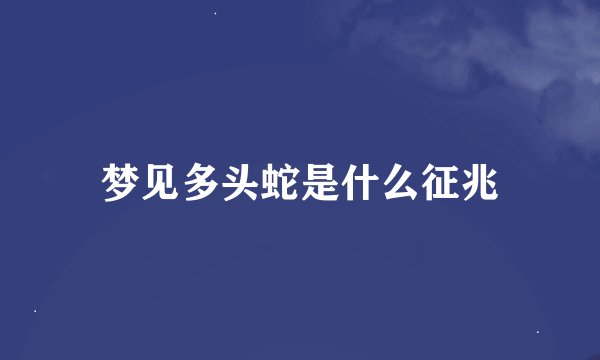 梦见多头蛇是什么征兆