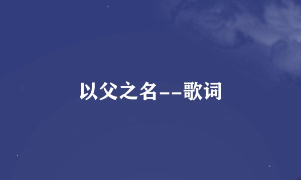 以父之名--歌词