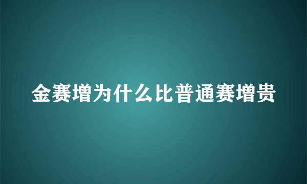 金赛增为什么比普通赛增贵
