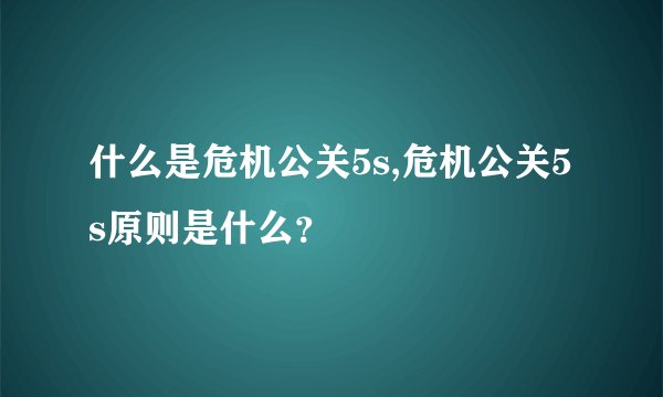 什么是危机公关5s,危机公关5s原则是什么？