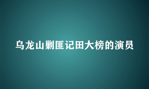 乌龙山剿匪记田大榜的演员
