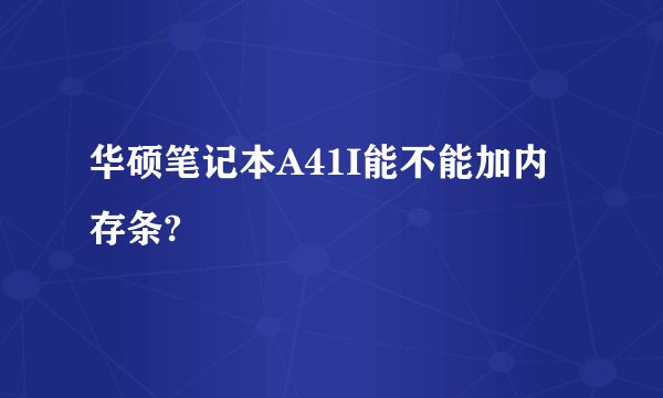 华硕笔记本A41I能不能加内存条?