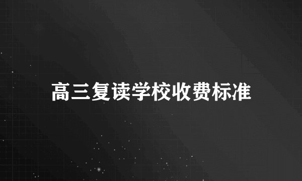 高三复读学校收费标准