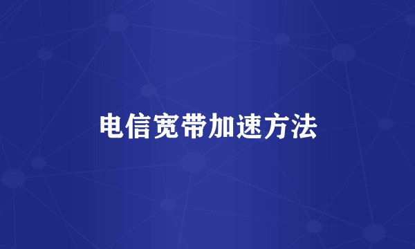 电信宽带加速方法