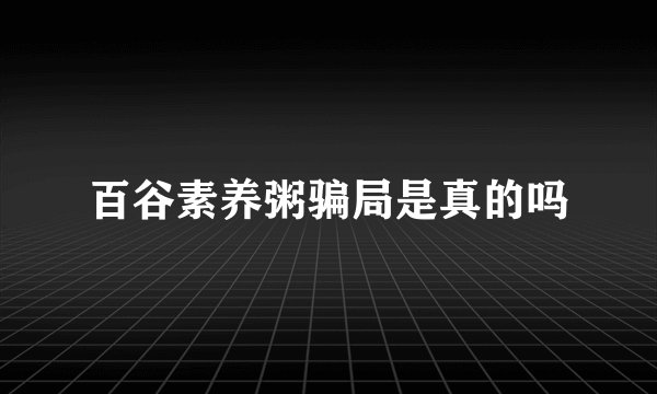 百谷素养粥骗局是真的吗
