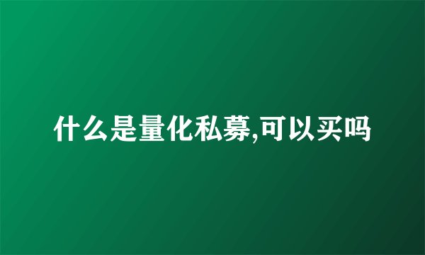 什么是量化私募,可以买吗