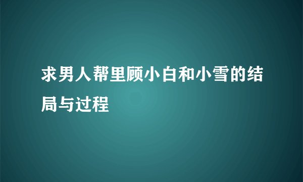 求男人帮里顾小白和小雪的结局与过程