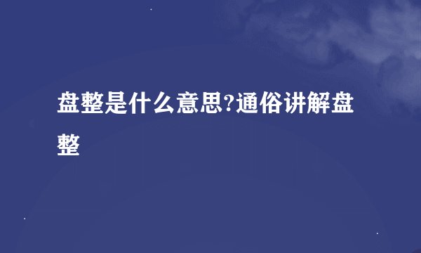 盘整是什么意思?通俗讲解盘整