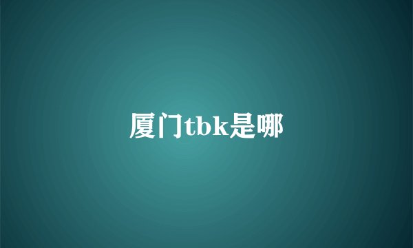 厦门tbk是哪