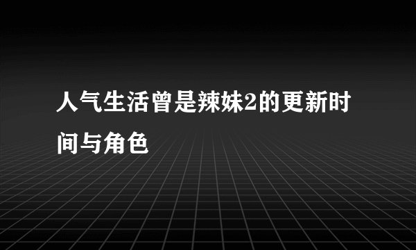 人气生活曾是辣妹2的更新时间与角色