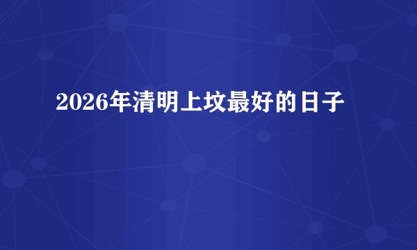 2026年清明上坟最好的日子