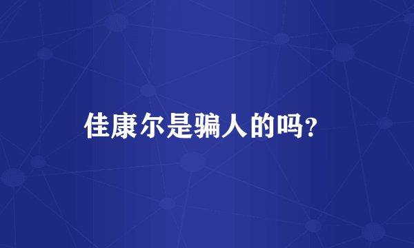 佳康尔是骗人的吗？
