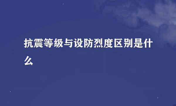 抗震等级与设防烈度区别是什么