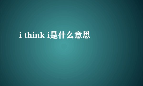 i think i是什么意思