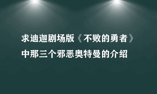 求迪迦剧场版《不败的勇者》中那三个邪恶奥特曼的介绍