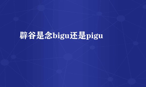 辟谷是念bigu还是pigu